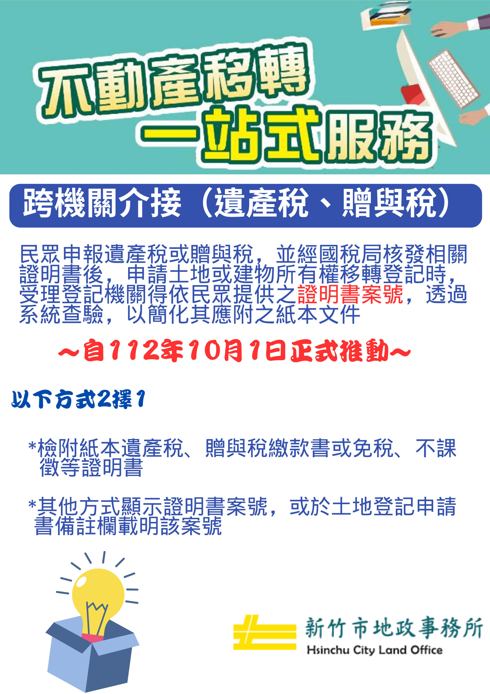 內政部為持續推動不動產移轉一站式服務並提升為民服務效能，自112年10月1日起，民眾申報遺產稅或贈與稅並經國稅 局核發相關證明書後，申請土地或建物所有權移轉登記時，受理登記機關得依民眾提供之證明書案號，透過系統查驗，以簡化其應附之紙本文件-新竹市地政事務所